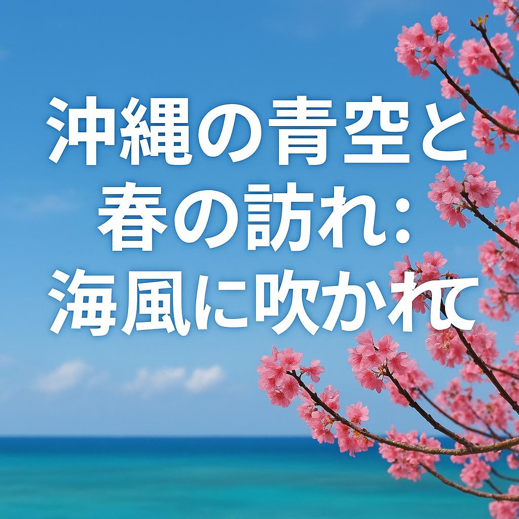 沖縄の青空と春の訪れ:海風に吹かれて