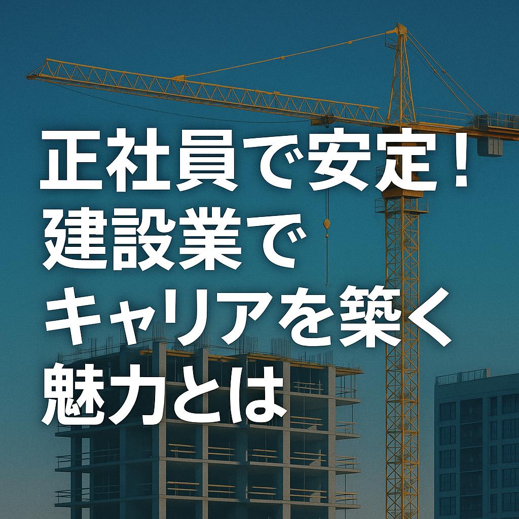 正社員で安定！建設業でキャリアを築く魅力とは