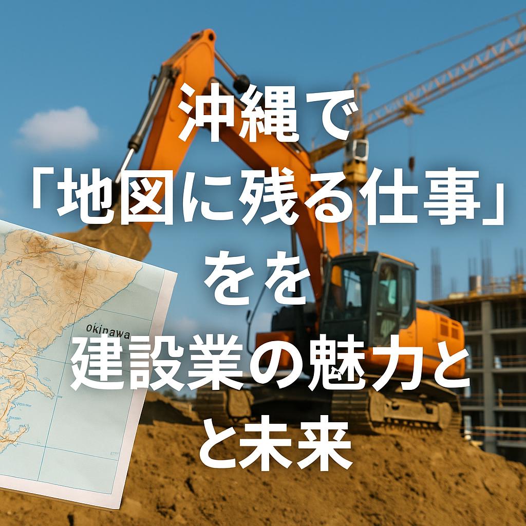 沖縄で「地図に残る仕事」を！建設業の魅力と未来