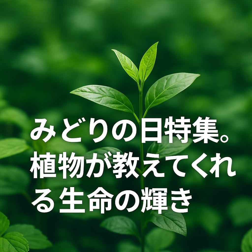 みどりの日特集。植物が教えてくれる生命の輝き