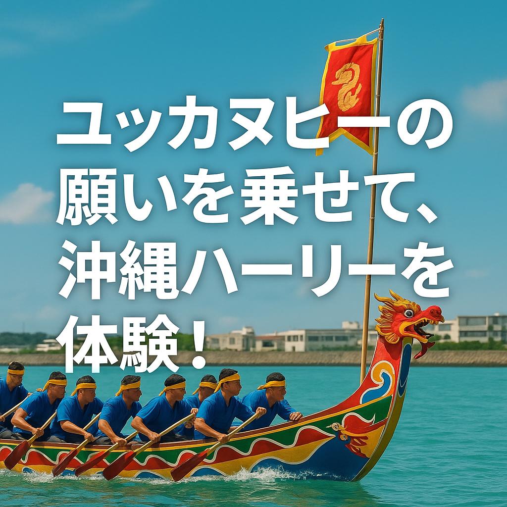 ユッカヌヒーの願いを乗せて、沖縄ハーリーを体験！