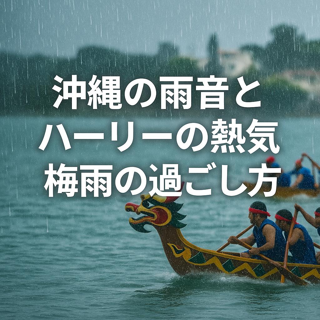 沖縄の雨音とハーリーの熱気：梅雨の過ごし方