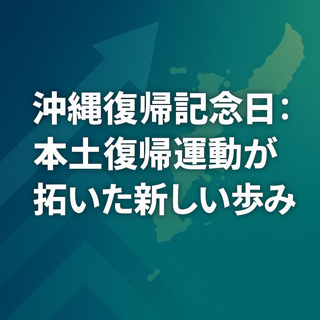 沖縄復帰記念日：本土復帰運動が拓いた新しい歩み