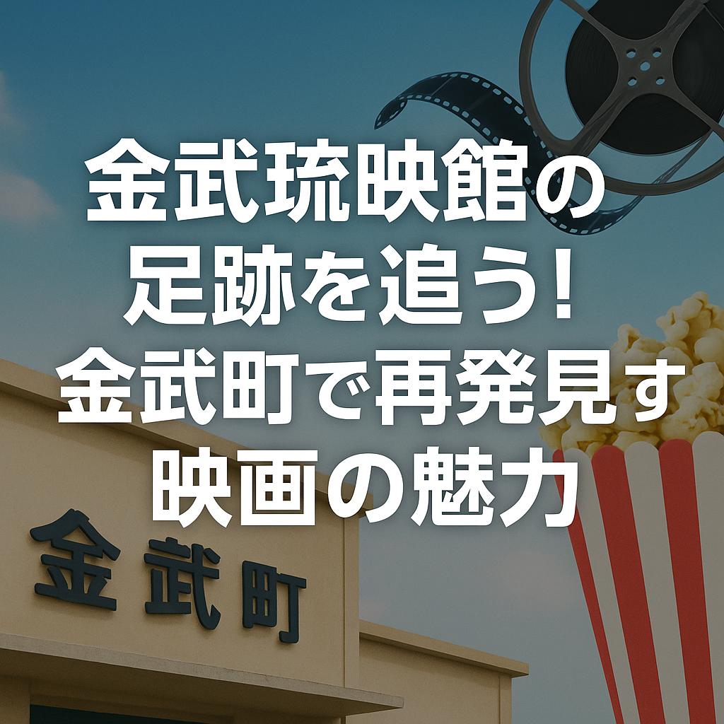 金武琉映館の足跡を追う!金武町で再発見する映画の魅力