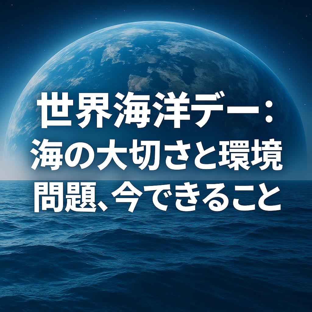 世界海洋デー：海の大切さと環境問題、今できること