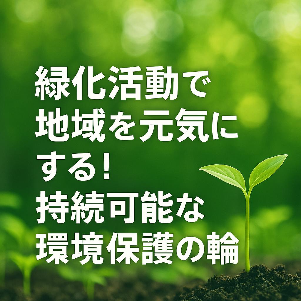 緑化活動で地域を元気にする！持続可能な環境保護の輪