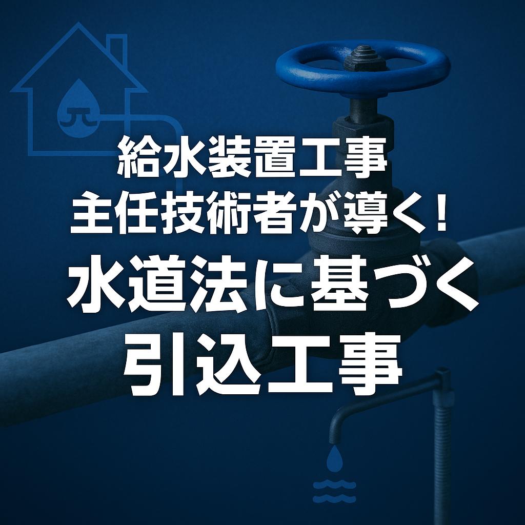 給水装置工事主任技術者が導く！水道法に基づく引込工事